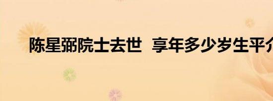 陈星弼院士去世 享年多少岁生平介绍