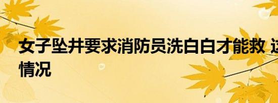 女子坠井要求消防员洗白白才能救 这是个啥情况