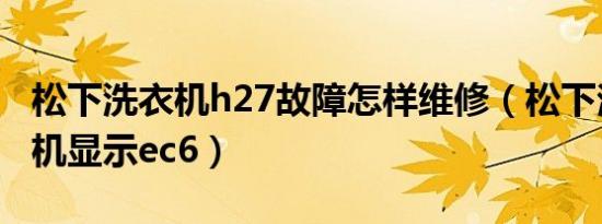 松下洗衣机h27故障怎样维修（松下滚筒洗衣机显示ec6）
