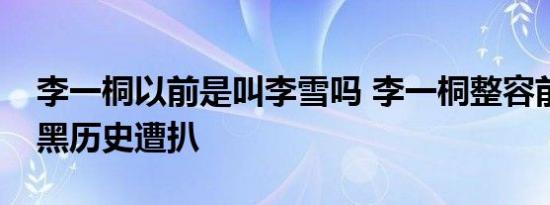 李一桐以前是叫李雪吗 李一桐整容前后照片黑历史遭扒