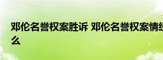 邓伦名誉权案胜诉 邓伦名誉权案情经过是什么