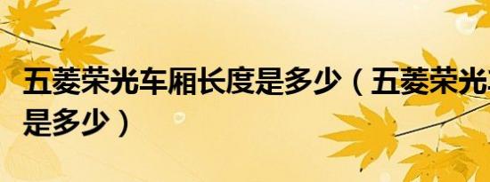 五菱荣光车厢长度是多少（五菱荣光车厢长度是多少）