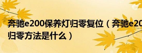 奔驰e200保养灯归零复位（奔驰e200保养灯归零方法是什么）