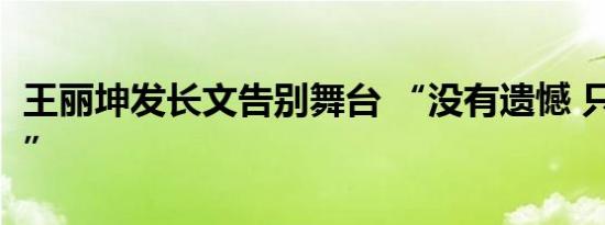 王丽坤发长文告别舞台 “没有遗憾 只有想念”