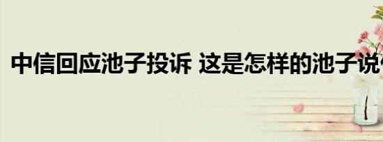 中信回应池子投诉 这是怎样的池子说什么了