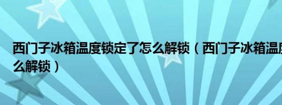 西门子冰箱温度锁定了怎么解锁（西门子冰箱温度锁定了怎么解锁）