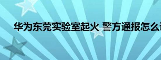 华为东莞实验室起火 警方通报怎么说的