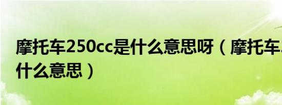 摩托车250cc是什么意思呀（摩托车250cc是什么意思）