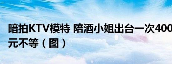 暗拍KTV模特 陪酒小姐出台一次400元至600元不等（图）