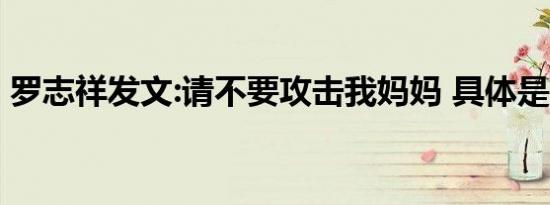 罗志祥发文:请不要攻击我妈妈 具体是啥情况