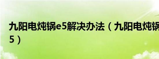 九阳电炖锅e5解决办法（九阳电炖锅一直响E5）