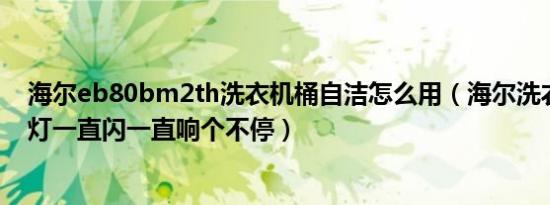 海尔eb80bm2th洗衣机桶自洁怎么用（海尔洗衣机简自洁灯一直闪一直响个不停）