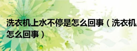 洗衣机上水不停是怎么回事（洗衣机上水不停怎么回事）