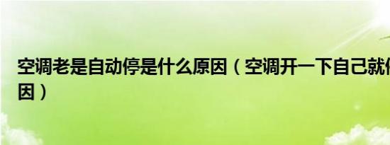 空调老是自动停是什么原因（空调开一下自己就停了什么原因）