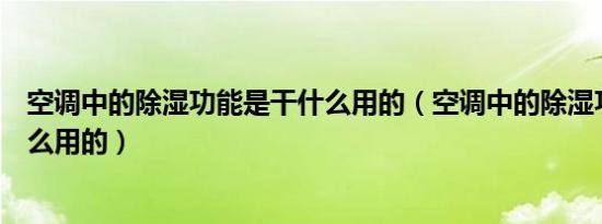 空调中的除湿功能是干什么用的（空调中的除湿功能是干什么用的）