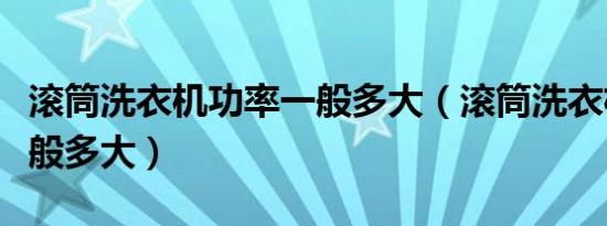 滚筒洗衣机功率一般多大（滚筒洗衣机功率一般多大）