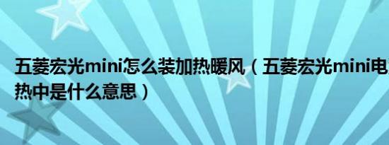 五菱宏光mini怎么装加热暖风（五菱宏光mini电池包正在加热中是什么意思）