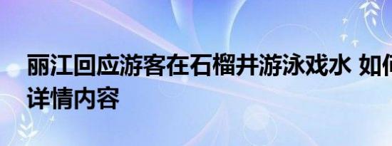 丽江回应游客在石榴井游泳戏水 如何回应附详情内容