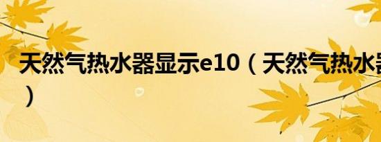 天然气热水器显示e10（天然气热水器显示e1）