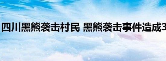 四川黑熊袭击村民 黑熊袭击事件造成3人死亡