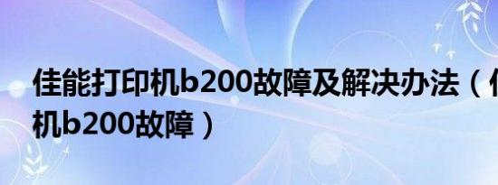 佳能打印机b200故障及解决办法（佳能打印机b200故障）