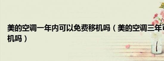 美的空调一年内可以免费移机吗（美的空调三年可以免费移机吗）