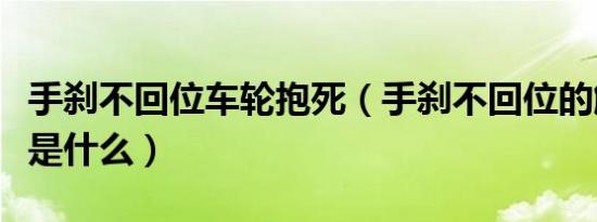 手刹不回位车轮抱死（手刹不回位的解决办法是什么）