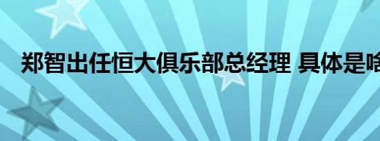 郑智出任恒大俱乐部总经理 具体是啥情况