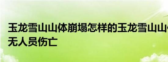 玉龙雪山山体崩塌怎样的玉龙雪山山体崩塌有无人员伤亡