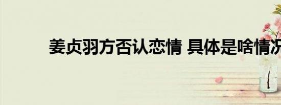 姜贞羽方否认恋情 具体是啥情况