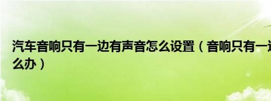 汽车音响只有一边有声音怎么设置（音响只有一边有声音怎么办）