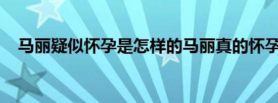 马丽疑似怀孕是怎样的马丽真的怀孕了吗