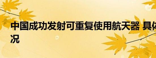 中国成功发射可重复使用航天器 具体是啥情况