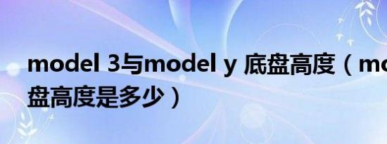 model 3与model y 底盘高度（modely底盘高度是多少）