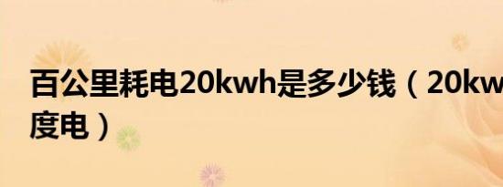 百公里耗电20kwh是多少钱（20kwh是多少度电）