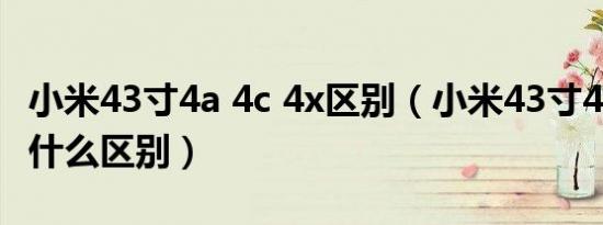 小米43寸4a 4c 4x区别（小米43寸4a4c4x有什么区别）