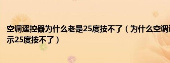 空调遥控器为什么老是25度按不了（为什么空调遥控器只显示25度按不了）