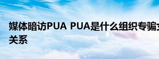 媒体暗访PUA PUA是什么组织专骗女生发生关系