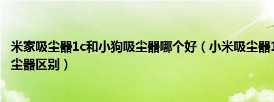 米家吸尘器1c和小狗吸尘器哪个好（小米吸尘器1c和小米吸尘器区别）