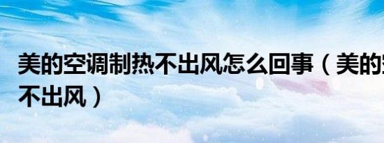 美的空调制热不出风怎么回事（美的空调制热不出风）