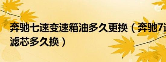奔驰七速变速箱油多久更换（奔驰7速变速箱滤芯多久换）