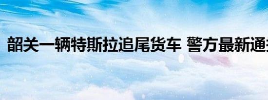 韶关一辆特斯拉追尾货车 警方最新通报来了