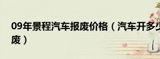 09年景程汽车报废价格（汽车开多少年要报废）