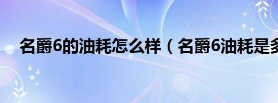 名爵6的油耗怎么样（名爵6油耗是多少）