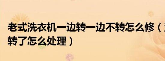 老式洗衣机一边转一边不转怎么修（洗衣机不转了怎么处理）