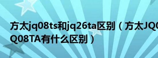 方太jq08ts和jq26ta区别（方太JQ08TB和JQ08TA有什么区别）
