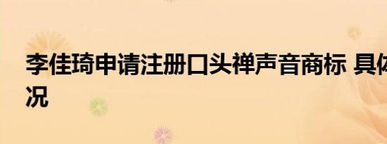 李佳琦申请注册口头禅声音商标 具体是啥情况