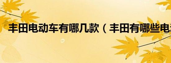 丰田电动车有哪几款（丰田有哪些电动车）