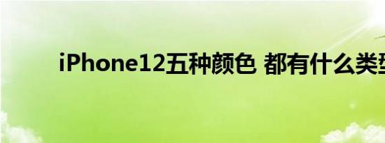 iPhone12五种颜色 都有什么类型
