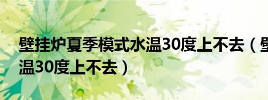 壁挂炉夏季模式水温30度上不去（壁挂炉水温30度上不去）